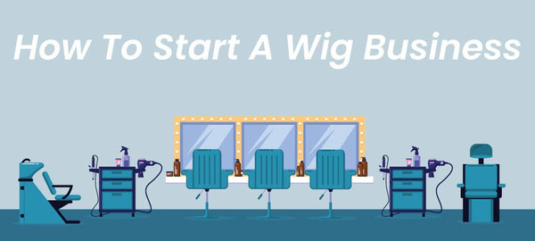 How To Start A Wig Business - International Hairgoods